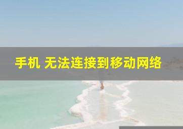 手机 无法连接到移动网络